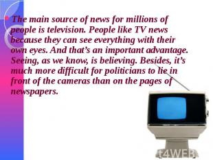 The main source of news for millions of people is television. People like TV new