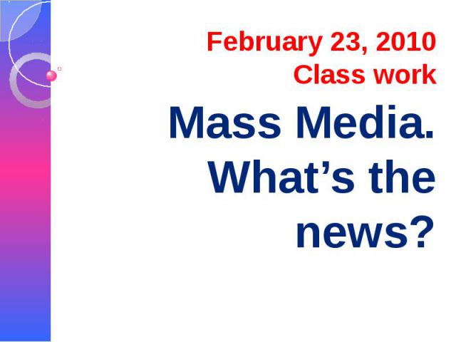 February 23, 2010 Class work Mass Media. What’s the news?