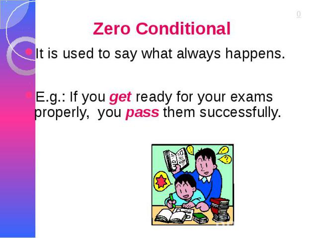 Zero Conditional It is used to say what always happens. E.g.: If you get ready for your exams properly, you pass them successfully.