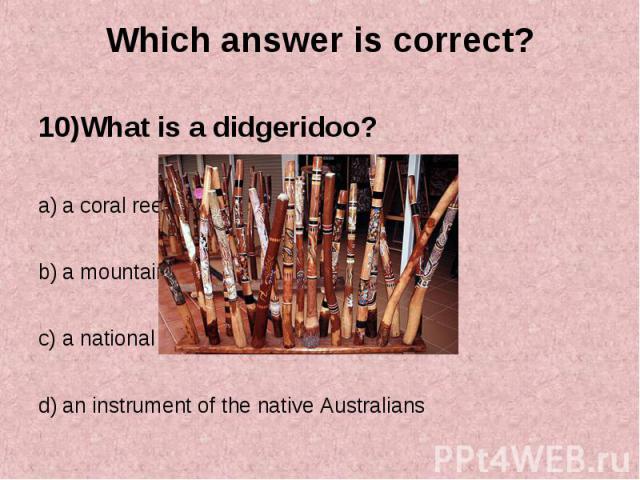 10)What is a didgeridoo? 10)What is a didgeridoo? a coral reef in Australia a mountain in Australia a national dish in Australia an instrument of the native Australians