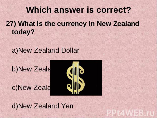 27) What is the currency in New Zealand today? 27) What is the currency in New Zealand today? a)New Zealand Dollar b)New Zealand Lira c)New Zealand Pound d)New Zealand Yen