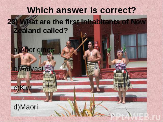 28) What are the first inhabitants of New Zealand called? 28) What are the first inhabitants of New Zealand called? a)Aborigines b)Adivasi c)Kiwi d)Maori