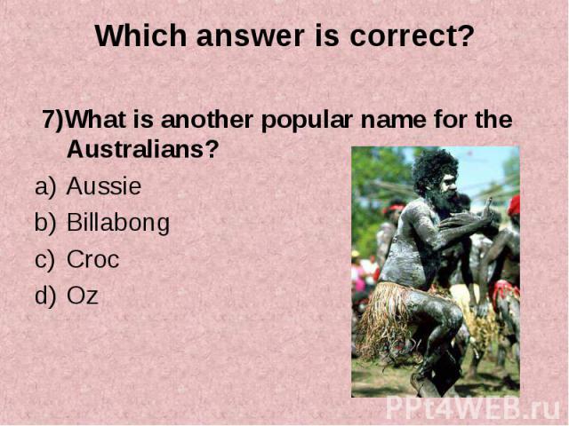 7)What is another popular name for the Australians? 7)What is another popular name for the Australians? Aussie Billabong Croc Oz