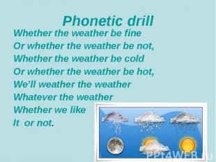 Phonetic drill Whether the weather be fine Or whether the weather be not, Whethe