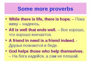 Some more proverbs While there is life, there is hope. – Пока живу – надеюсь. Al