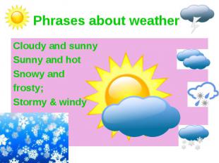 Phrases about weather Cloudy and sunny Sunny and hot Snowy and frosty; Stormy &a