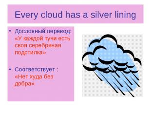 Every cloud has a silver lining Дословный перевод: «У каждой тучи есть своя сере