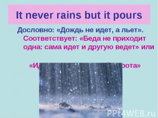 It never rains but it pours Дословно: «Дождь не идет, а льет». Соответствует: «Б
