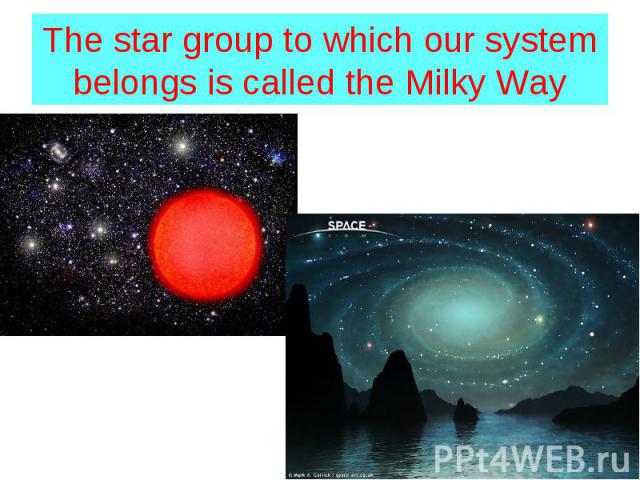 The star group to which our system belongs is called the Milky Way