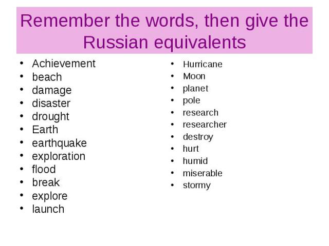Remember the words, then give the Russian equivalents Achievement beach damage disaster drought Earth earthquake exploration flood break explore launch
