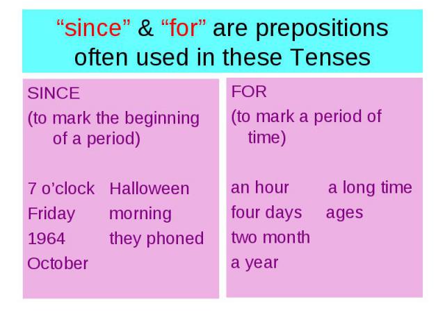 “since” & “for” are prepositions often used in these Tenses SINCE (to mark the beginning of a period) 7 o’clock Halloween Friday morning they phoned October