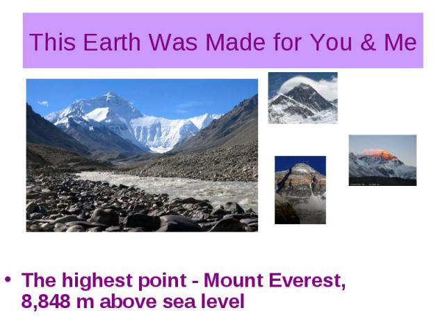 This Earth Was Made for You & Me The highest point - Mount Everest, 8,848 m above sea level