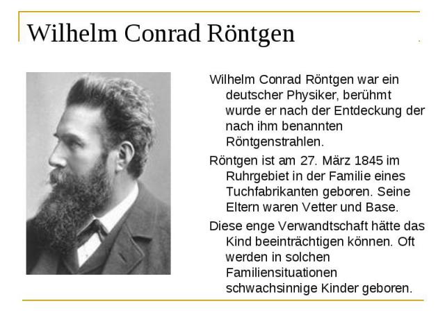 Wilhelm Conrad Röntgen war ein deutscher Physiker, berühmt wurde er nach der Entdeckung der nach ihm benannten Röntgenstrahlen. Wilhelm Conrad Röntgen war ein deutscher Physiker, berühmt wurde er nach der Entdeckung der nach ihm benannten Röntgenstr…