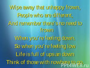 Wipe away that unhappy frown, Wipe away that unhappy frown, People who are diffe