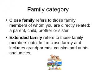 Family category Close family refers to those family members of whom you are dire