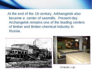 At the end of the 18 century, Arkhangelsk also became a center of sawmills. Pres