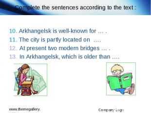 Complete the sentences according to the text : 10. Arkhangelsk is well-known for