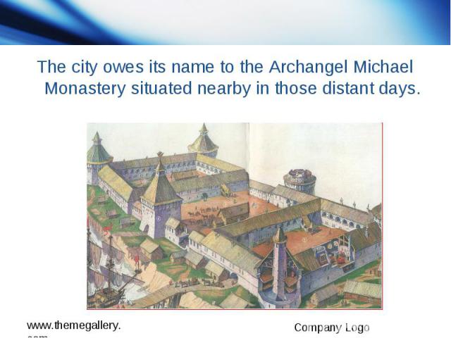 The city owes its name to the Archangel Michael Monastery situated nearby in those distant days.