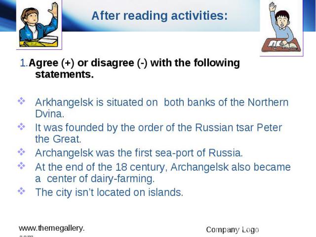 After reading activities: 1.Agree (+) or disagree (-) with the following statements. Arkhangelsk is situated on both banks of the Northern Dvina. It was founded by the order of the Russian tsar Peter the Great. Archangelsk was the first sea-port of …