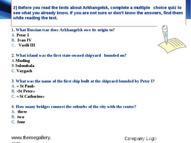 2) Before you read the texts about Arkhangelsk, complete a multiple choice quiz to see what you already know. If you are not sure or don’t know the answers, find them while reading the text. 1. What Russian tsar does Arkhangelsk owe its origin to? A…