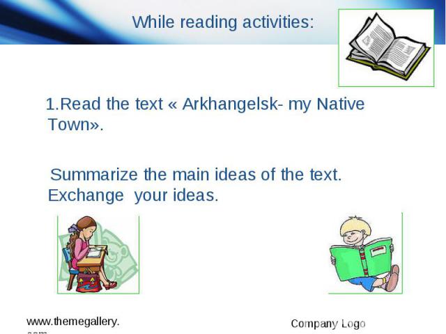While reading activities: 1.Read the text « Arkhangelsk- my Native Town». Summarize the main ideas of the text. Exchange your ideas.