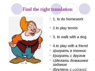 Find the right translation 1. to do homework 2.to play tennis 3. to walk with a