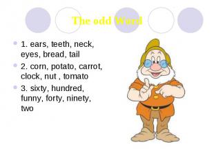 The odd Word 1. ears, teeth, neck, eyes, bread, tail 2. corn, potato, carrot, cl