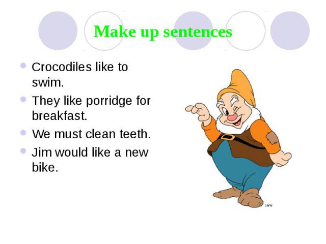 Make up sentences Crocodiles like to swim. They like porridge for breakfast. We must clean teeth. Jim would like a new bike.