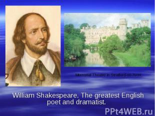 William Shakespeare. The greatest English poet and dramatist.