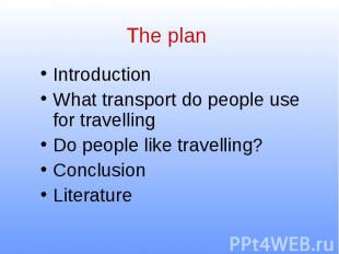 The plan Introduction What transport do people use for travelling Do people like