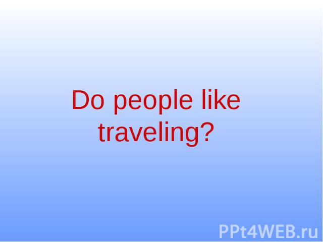 Do people like traveling?
