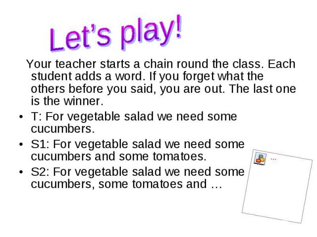 Your teacher starts a chain round the class. Each student adds a word. If you forget what the others before you said, you are out. The last one is the winner. Your teacher starts a chain round the class. Each student adds a word. If you forget what …
