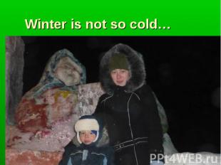 Winter is not so cold…