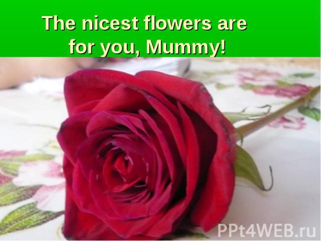 The nicest flowers are for you, Mummy!