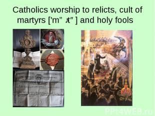 Catholics worship to relicts, cult of martyrs ['mɑːtə] and holy fools