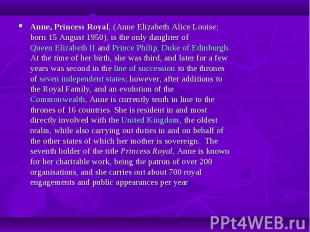 Anne, Princess Royal, (Anne Elizabeth Alice Louise; born 15 August 1950), is the