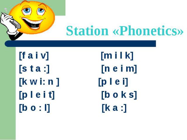 Station «Phonetics» [f a i v] [m i l k] [s t a :] [n e i m] [k w i: n ] [p l e i] [p l e i t] [b o k s] [b o : l] [k a :]