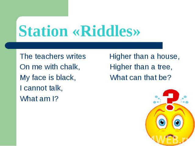 Station «Riddles» The teachers writes Higher than a house, On me with chalk, Higher than a tree, My face is black, What can that be? I cannot talk, What am I?