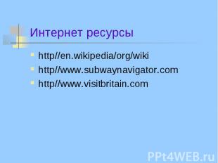 Интернет ресурсы http//en.wikipedia/org/wiki http//www.subwaynavigator.com http/