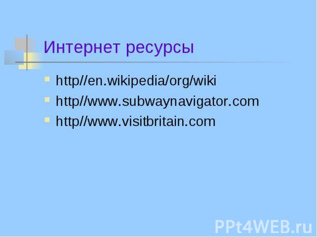Интернет ресурсы http//en.wikipedia/org/wiki http//www.subwaynavigator.com http//www.visitbritain.com