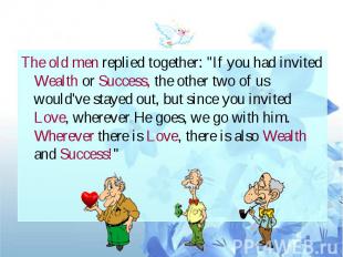 The old men replied together: &quot;If you had invited Wealth or Success, the ot