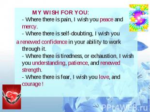 MY WISH FOR YOU: - Where there is pain, I wish you peace and mercy. - Where ther