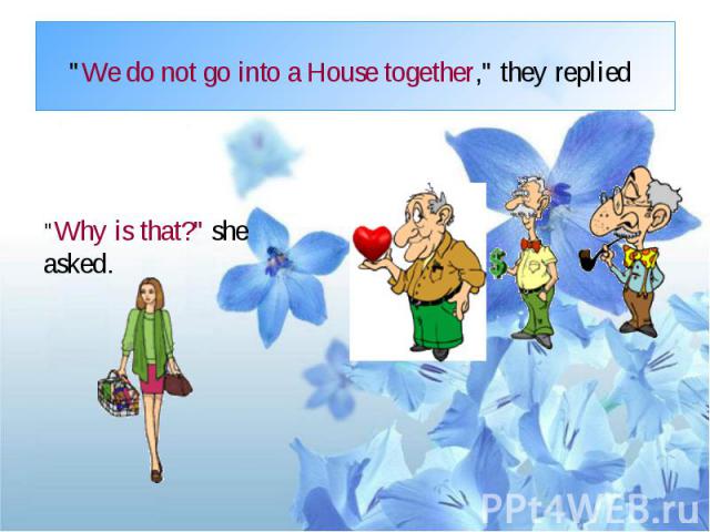 "We do not go into a House together," they replied