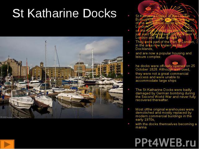 St Katharine Docks, in the London Borough of Tower Hamlets, were one of the commercial docks serving London, St Katharine Docks, in the London Borough of Tower Hamlets, were one of the commercial docks serving London, on the north side of the river …