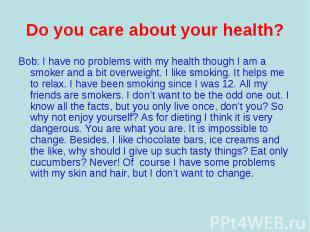 Bob: I have no problems with my health though I am a smoker and a bit overweight