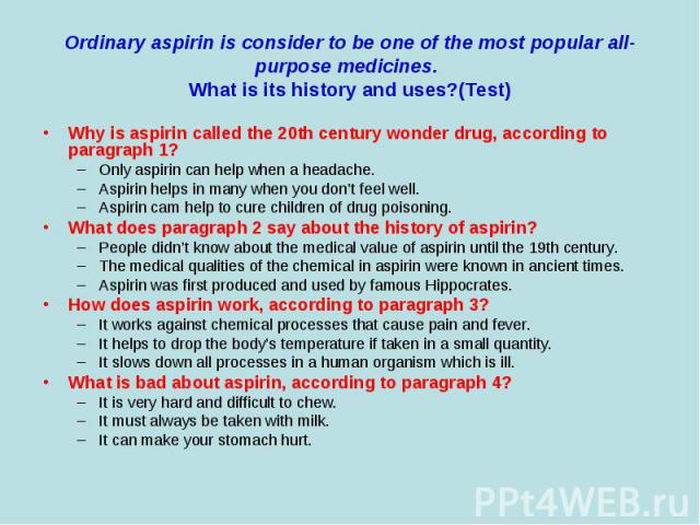 Why is aspirin called the 20th century wonder drug, according to paragraph 1? Why is aspirin called the 20th century wonder drug, according to paragraph 1? Only aspirin can help when a headache. Aspirin helps in many when you don’t feel well. Aspiri…