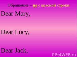 Обращение – не с красной строки Dear Mary, Dear Lucy, Dear Jack,