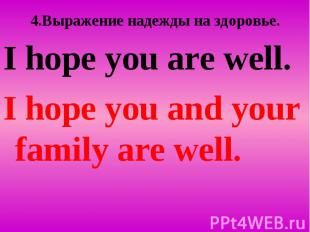 4.Вырaжение надежды на здоровье. I hope you are well. I hope you and your family