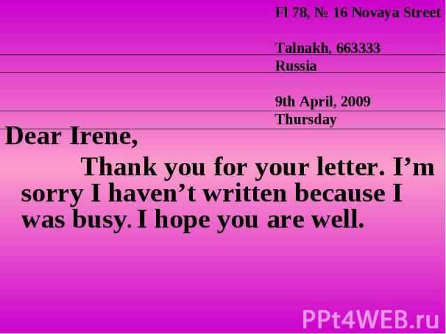 Dear Irene, Dear Irene, Thank you for your letter. I’m sorry I haven’t written because I was busy. I hope you are well.