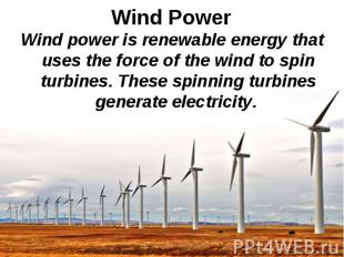 Wind power is renewable energy that uses the force of the wind to spin turbines.